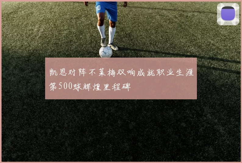 凯恩对阵不莱梅双响成就职业生涯第500球辉煌里程碑