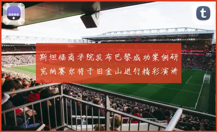 斯坦福商学院发布巴黎成功案例研究纳赛尔将于旧金山进行精彩演讲