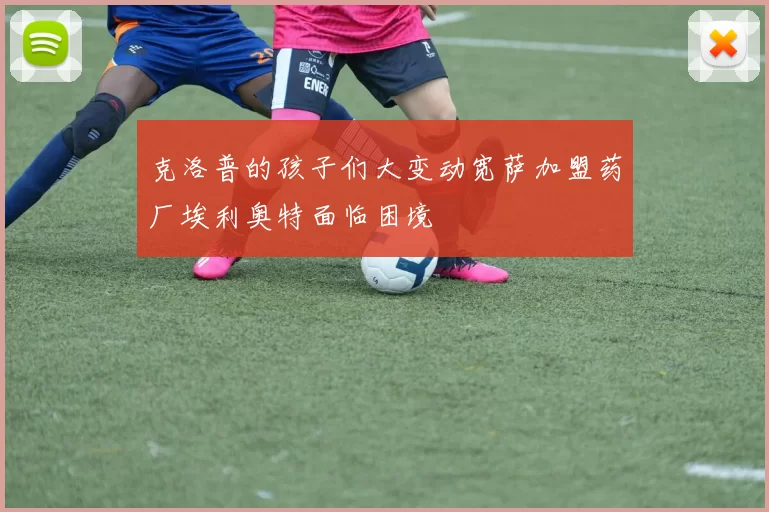 克洛普的孩子们大变动宽萨加盟药厂埃利奥特面临困境