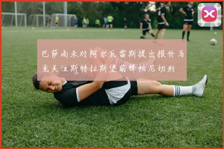 巴萨尚未对阿尔瓦雷斯提出报价马竞关注斯特拉斯堡前锋帕尼切利