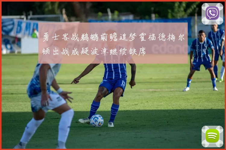 勇士客战鹈鹕前瞻追梦霍福德梅尔顿出战成疑波津继续缺席