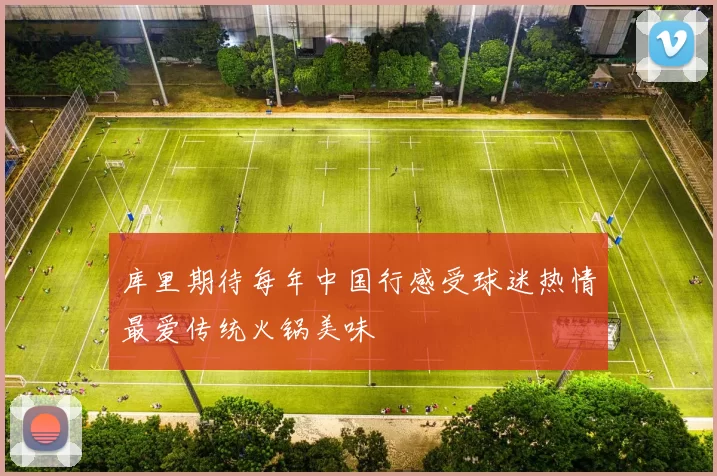 库里期待每年中国行感受球迷热情最爱传统火锅美味