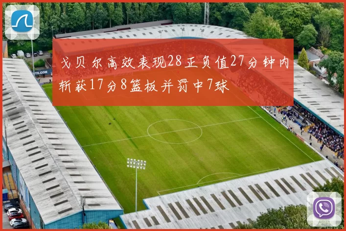 戈贝尔高效表现28正负值27分钟内斩获17分8篮板并罚中7球