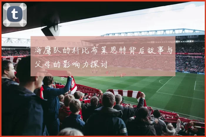 海鹰队的科比布莱恩特背后故事与父母的影响力探讨